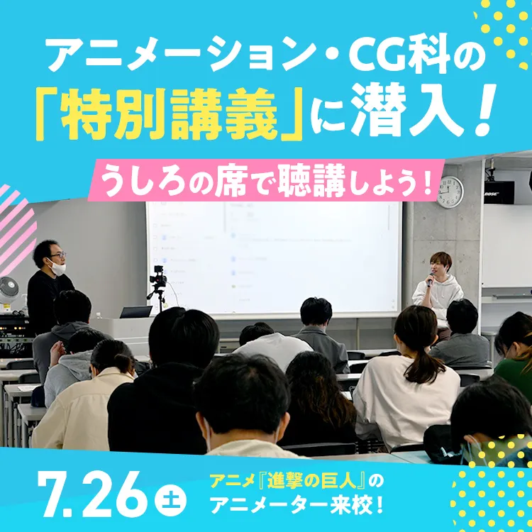 「アニメーション・CG科の特別講義に潜入！うしろの席で聴講しよう！」202507